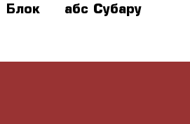 Блок ABS абс Субару Subaru Tribeca B9 › Цена ­ 24 000 - Московская обл., Москва г. Авто » Продажа запчастей   . Московская обл.,Москва г.